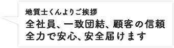 地質士くんよりご挨拶 全社員、一致団結、顧客の信頼 全力で安心、安全届けます